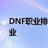 DNF职业排行榜：揭示当前最热门与强势职业