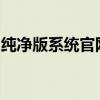 纯净版系统官网：打造最纯净的电脑体验平台