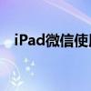 iPad微信使用指南：操作技巧与功能介绍