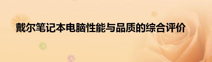 戴尔笔记本评测（戴尔笔记本的性能和配置）