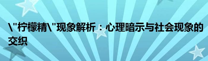 "柠檬精"现象解析：心理暗示与社会现象的交织