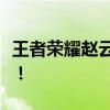 王者荣耀赵云攻略大全：玩转赵子龙轻松上分！