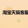 淘宝天猫客服热线电话，解决您的购物疑难