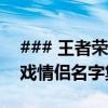 ### 王者荣耀情侣名古风大赏：最浪漫的游戏情侣名字集合