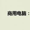商用电脑：专业之选，高效工作之必备