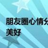 朋友圈心情分享：表达自我，感受生活的点滴美好