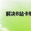 解决B站卡顿问题：优化建议与实用技巧