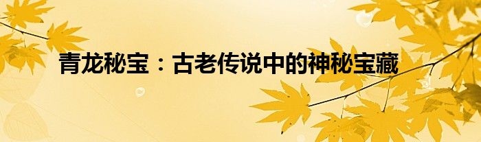 青龙秘宝多长时间一期（青龙宝藏真的存在吗）