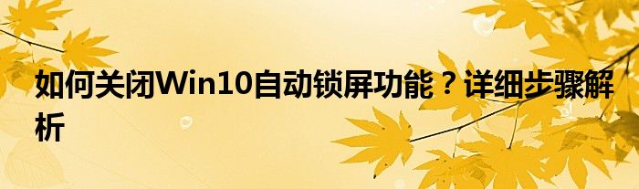 如何关闭安全模式?（如何关闭win10自动锁屏功能?详细步骤解析）