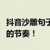 抖音沙雕句子大赏：搞笑短句集结，笑出腹肌的节奏！