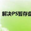 解决PS暂存盘已满问题：清理与优化的方法