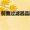前置过滤器品牌大比拼：哪个牌子更胜一筹？