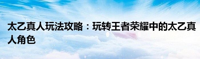 王者荣耀体验服下载（《王者荣耀》太乙真人怎么玩儿）