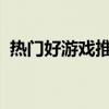 热门好游戏推荐大赏！不可错过的游戏盘点