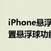 iPhone悬浮球设置教程：一步步教你如何设置悬浮球功能