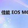 佳能 EOS M6 相机全面解析及用户体验分享