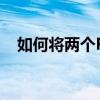 如何将两个PDF文件合并成一个PDF文件