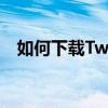 如何下载Twitter电脑版？详细步骤指南！