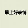 早上好表情：每日愉悦从清晨的问候开始