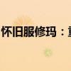 怀旧服修玛：重温经典，寻找那份逝去的荣耀