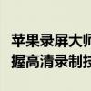 苹果录屏大师：全方位录屏解决方案，轻松掌握高清录制技巧