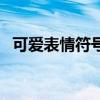 可爱表情符号大全：一键复制，畅快表达！