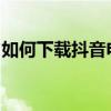 如何下载抖音电脑版？详细教程带你轻松操作