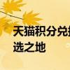 天猫积分兑换商城官网——您积分兑换的首选之地