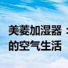 美菱加湿器：营造舒适的室内湿度，体验清新的空气生活