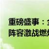 重磅盛事：全明星赛2019闪耀来袭，超豪华阵容激战燃爆全场！