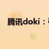 腾讯doki：引领短视频新时代的创新平台