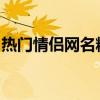 热门情侣网名精选：浪漫好听的情侣昵称汇总
