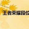 王者荣耀段位顺序详解：晋级之路一览无余