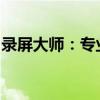 录屏大师：专业录屏工具，轻松记录精彩瞬间