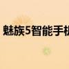 魅族5智能手机评测：功能与性能的综合体验