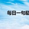 每日一句励志名言，积极拥抱生活挑战