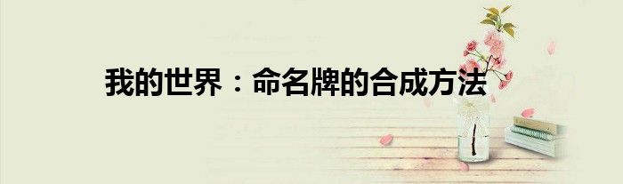 我的世界命名牌合成表（我的世界命名牌合成表）