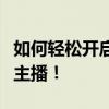 如何轻松开启斗鱼直播之旅？从零开始教你做主播！
