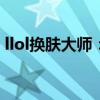 llol换肤大师：游戏皮肤定制的新时代引领者
