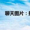 聊天图片：探索、分享与使用的多彩世界