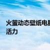 火萤动态壁纸电脑版：炫酷动态壁纸，让你的电脑瞬间充满活力