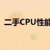 二手CPU性能如何？挑选、使用与保养指南