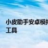 小皮助手安卓模拟器：全面解析一款强大且实用的安卓模拟工具