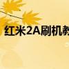 红米2A刷机教程：轻松掌握刷机方法与步骤