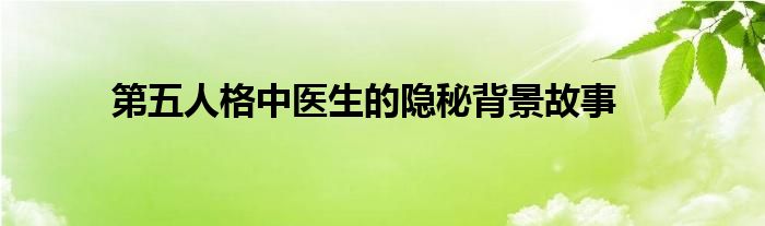 第五人格中医生的隐秘背景故事（第五人格里医生的故事）