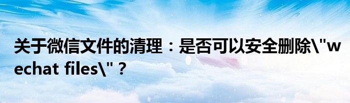 微信文件防止被清理（微信文件怎么避免自动清理）