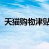 天猫购物津贴全攻略：领取方法与使用指南