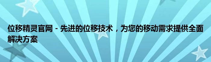 位移精灵官网 - 先进的位移技术，为您的移动需求提供全面解决方案