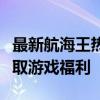 最新航海王热血航线兑换码大全：助你轻松获取游戏福利