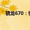 骁龙670：性能怪兽引领移动科技新潮流